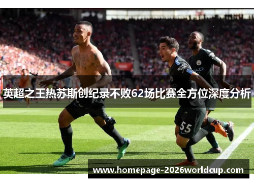 英超之王热苏斯创纪录不败62场比赛全方位深度分析