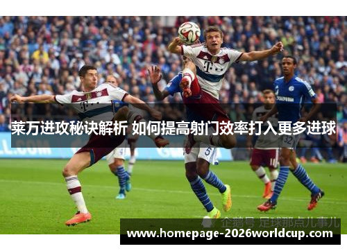 莱万进攻秘诀解析 如何提高射门效率打入更多进球