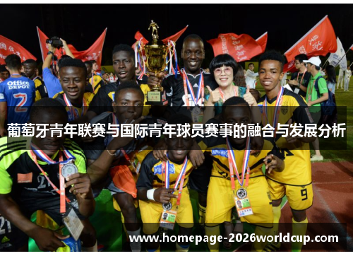 葡萄牙青年联赛与国际青年球员赛事的融合与发展分析