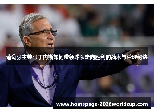 葡萄牙主帅马丁内斯如何带领球队走向胜利的战术与管理秘诀