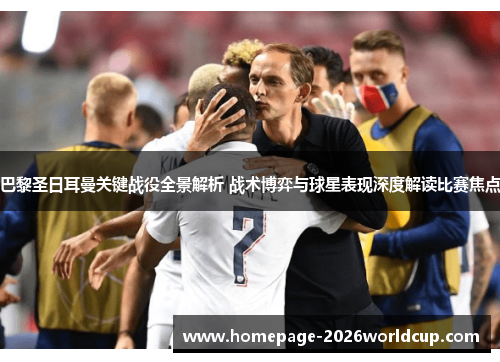 巴黎圣日耳曼关键战役全景解析 战术博弈与球星表现深度解读比赛焦点