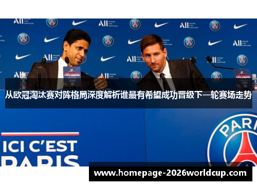 从欧冠淘汰赛对阵格局深度解析谁最有希望成功晋级下一轮赛场走势