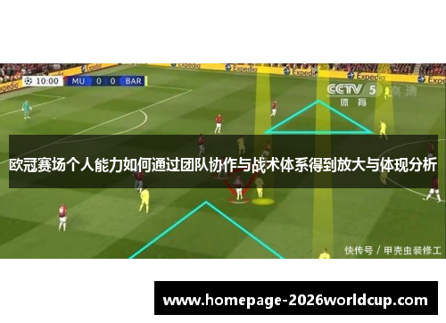 欧冠赛场个人能力如何通过团队协作与战术体系得到放大与体现分析