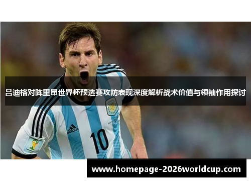 吕迪格对阵里昂世界杯预选赛攻防表现深度解析战术价值与领袖作用探讨