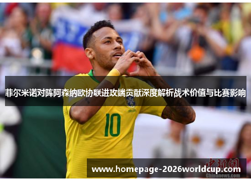 菲尔米诺对阵阿森纳欧协联进攻端贡献深度解析战术价值与比赛影响