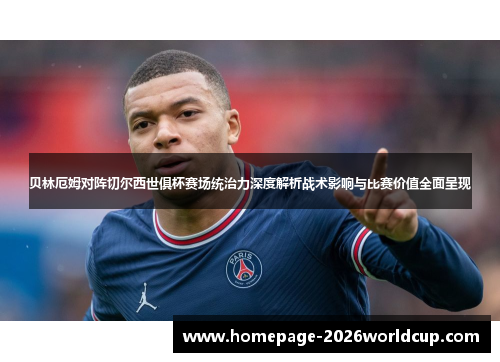 贝林厄姆对阵切尔西世俱杯赛场统治力深度解析战术影响与比赛价值全面呈现