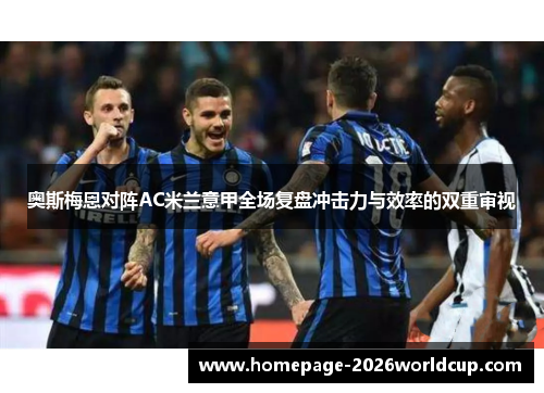 奥斯梅恩对阵AC米兰意甲全场复盘冲击力与效率的双重审视