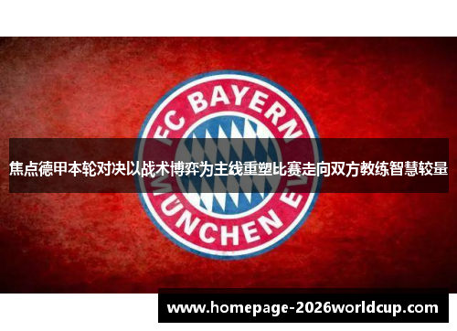 焦点德甲本轮对决以战术博弈为主线重塑比赛走向双方教练智慧较量