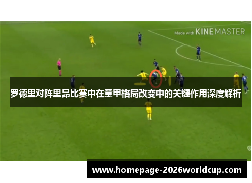 罗德里对阵里昂比赛中在意甲格局改变中的关键作用深度解析