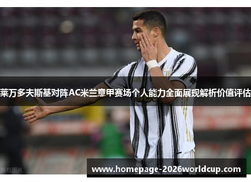 莱万多夫斯基对阵AC米兰意甲赛场个人能力全面展现解析价值评估