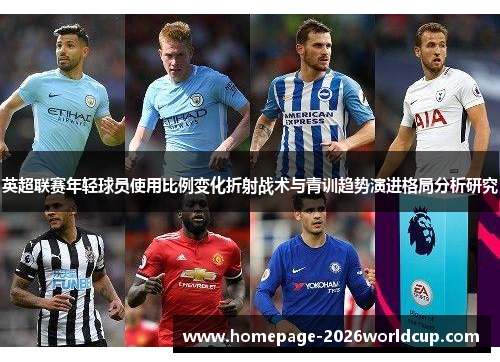 英超联赛年轻球员使用比例变化折射战术与青训趋势演进格局分析研究