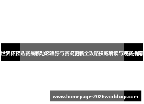 世界杯预选赛最新动态追踪与赛况更新全攻略权威解读与观赛指南