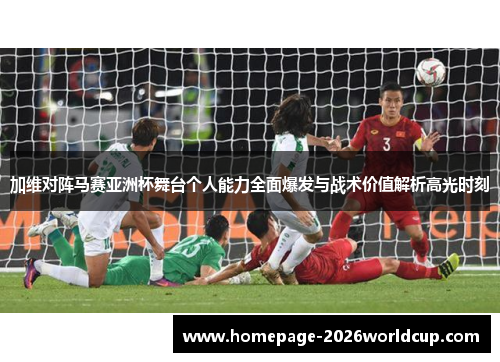 加维对阵马赛亚洲杯舞台个人能力全面爆发与战术价值解析高光时刻