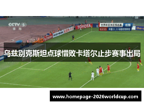 乌兹别克斯坦点球惜败卡塔尔止步赛事出局