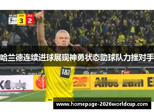 哈兰德连续进球展现神勇状态助球队力挫对手 哈兰德连续进球展现神勇状态助球队力挫对手