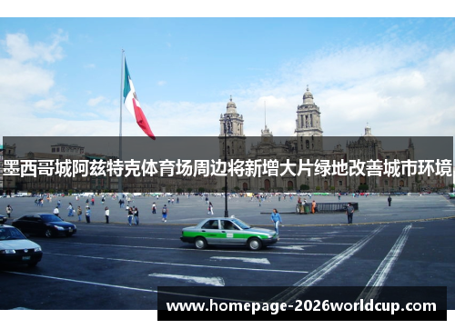 墨西哥城阿兹特克体育场周边将新增大片绿地改善城市环境