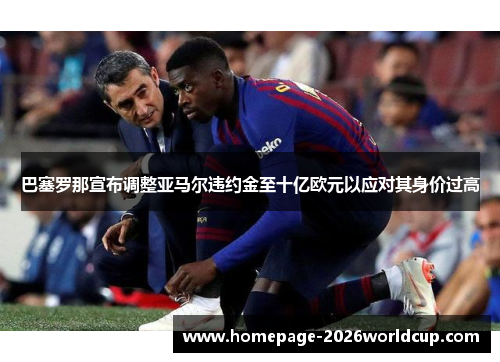 巴塞罗那宣布调整亚马尔违约金至十亿欧元以应对其身价过高