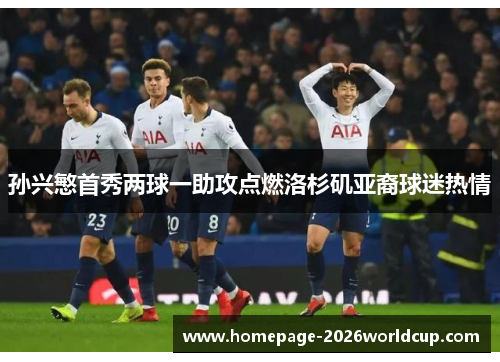 孙兴慜首秀两球一助攻点燃洛杉矶亚裔球迷热情