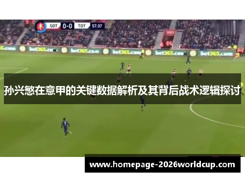 孙兴慜在意甲的关键数据解析及其背后战术逻辑探讨