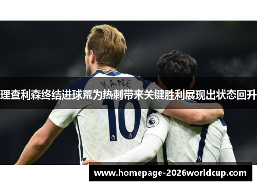 理查利森终结进球荒为热刺带来关键胜利展现出状态回升