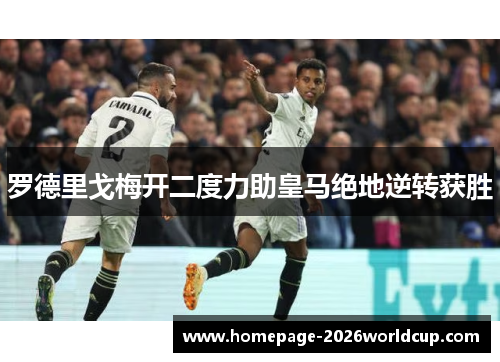 罗德里戈梅开二度力助皇马绝地逆转获胜 罗德里戈梅开二度力助皇马绝地逆转获胜