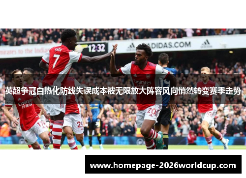 英超争冠白热化防线失误成本被无限放大阵容风向悄然转变赛季走势 英超争冠白热化防线失误成本被无限放大阵容风向悄然转变赛季走势