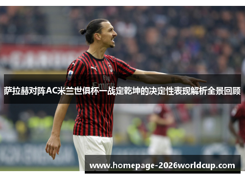 萨拉赫对阵AC米兰世俱杯一战定乾坤的决定性表现解析全景回顾