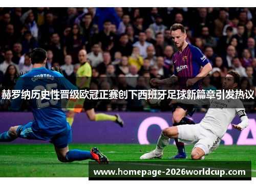 赫罗纳历史性晋级欧冠正赛创下西班牙足球新篇章引发热议
