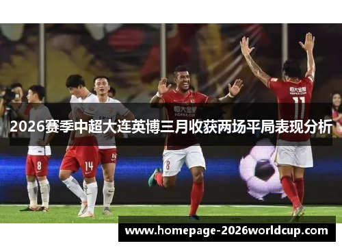 2026赛季中超大连英博三月收获两场平局表现分析