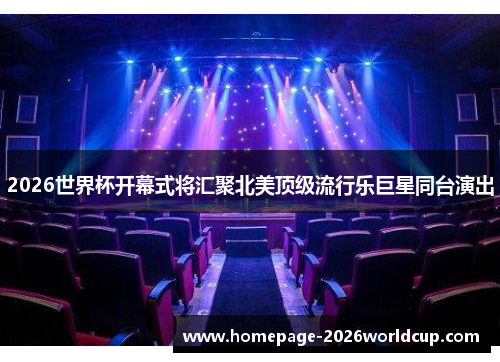 2026世界杯开幕式将汇聚北美顶级流行乐巨星同台演出 2026世界杯开幕式将汇聚北美顶级流行乐巨星同台演出