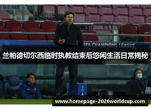 兰帕德切尔西临时执教结束后悠闲生活日常揭秘