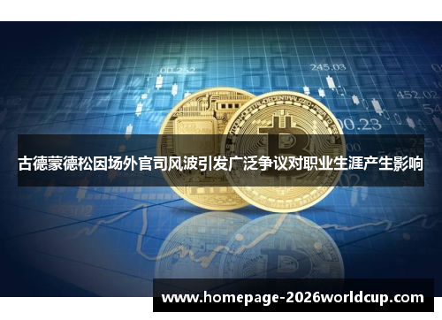 古德蒙德松因场外官司风波引发广泛争议对职业生涯产生影响 古德蒙德松因场外官司风波引发广泛争议对职业生涯产生影响