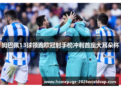 姆巴佩13球领跑欧冠射手榜冲刺首座大耳朵杯