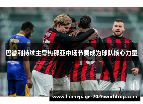 巴德利持续主导热那亚中场节奏成为球队核心力量