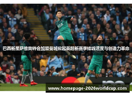 巴西新星萨维奥转会加盟曼城掀起英超新赛季锋线速度与创造力革命