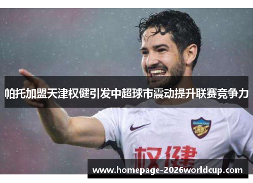 帕托加盟天津权健引发中超球市震动提升联赛竞争力