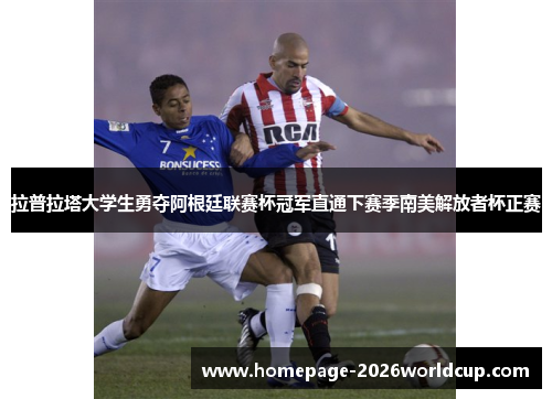 拉普拉塔大学生勇夺阿根廷联赛杯冠军直通下赛季南美解放者杯正赛
