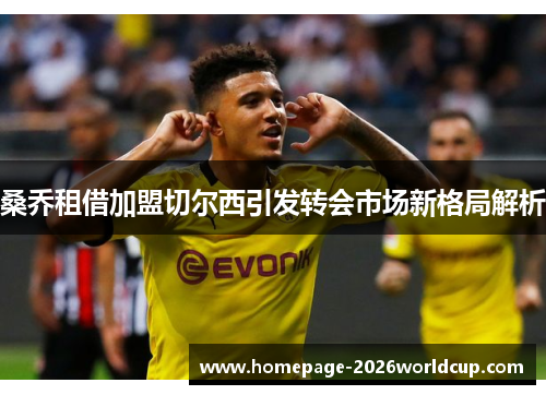 桑乔租借加盟切尔西引发转会市场新格局解析