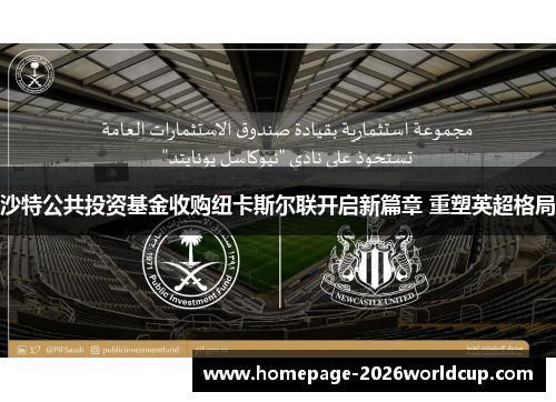 沙特公共投资基金收购纽卡斯尔联开启新篇章 重塑英超格局