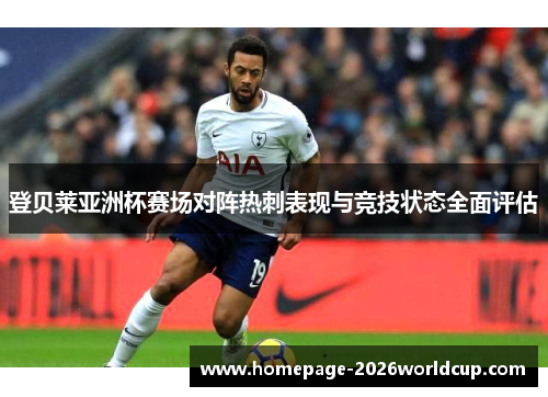 登贝莱亚洲杯赛场对阵热刺表现与竞技状态全面评估