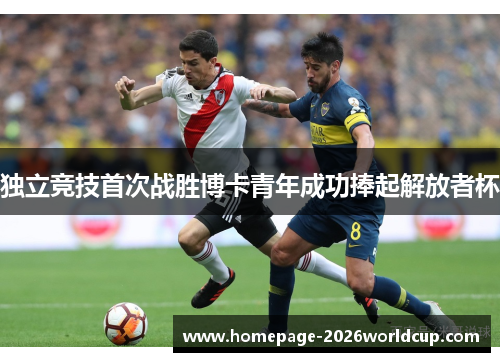 独立竞技首次战胜博卡青年成功捧起解放者杯