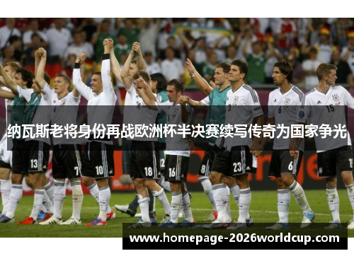 纳瓦斯老将身份再战欧洲杯半决赛续写传奇为国家争光