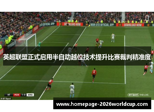 英超联盟正式启用半自动越位技术提升比赛裁判精准度