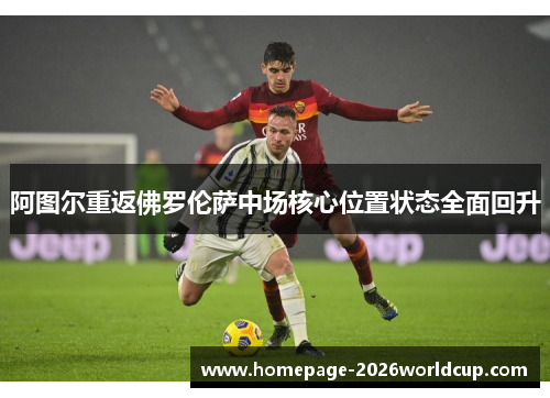 阿图尔重返佛罗伦萨中场核心位置状态全面回升