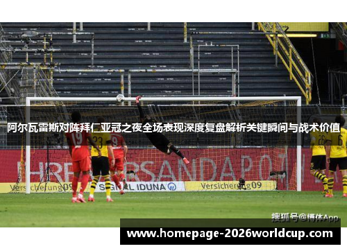 阿尔瓦雷斯对阵拜仁亚冠之夜全场表现深度复盘解析关键瞬间与战术价值