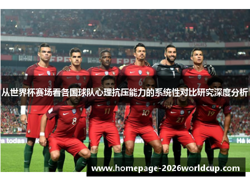 从世界杯赛场看各国球队心理抗压能力的系统性对比研究深度分析 从世界杯赛场看各国球队心理抗压能力的系统性对比研究深度分析