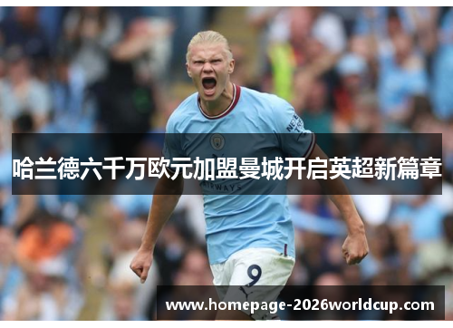 哈兰德六千万欧元加盟曼城开启英超新篇章 哈兰德六千万欧元加盟曼城开启英超新篇章