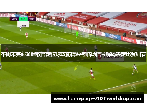 本周末英超冬窗收官定位球攻防博弈与临场信号解码决定比赛细节