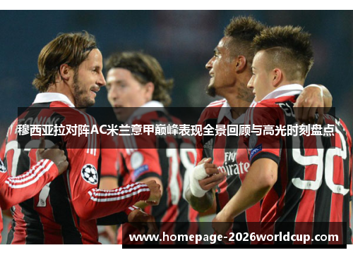 穆西亚拉对阵AC米兰意甲巅峰表现全景回顾与高光时刻盘点 穆西亚拉对阵AC米兰意甲巅峰表现全景回顾与高光时刻盘点